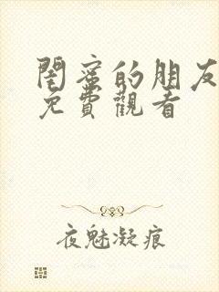 闺蜜的朋友在线免费观看