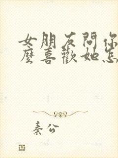 女朋友问你为什么喜欢她怎么回答