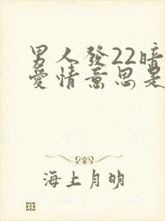 男人发22暗示爱情意思是爱爱吗