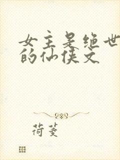 女主是绝世美人的仙侠文