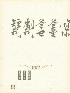 短剧爸爸,你凶我我也爱你在线观看