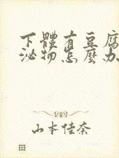 下体有豆腐渣分泌物怎么办