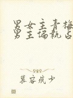 男女主青梅竹马男主偏执占有欲强