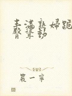 丰满熟妇跪趴肥臀耸动