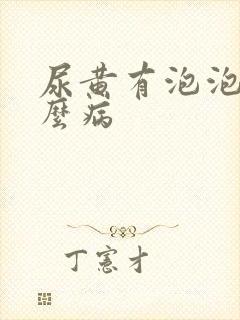 尿黄有泡泡是什么病