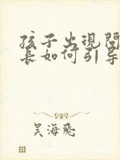 孩子出现问题家长如何引导