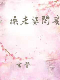 操老婆闺蜜视频