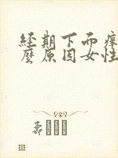 经期下面痒是什么原因女性