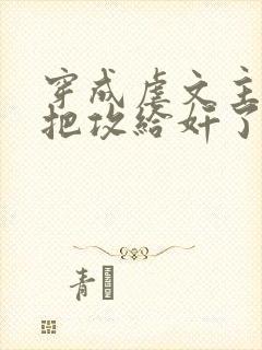 穿成虐文主角受把攻给奸了(总攻)