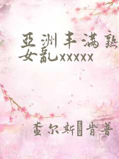 亚洲丰满熟妇熟女乱xxxxx