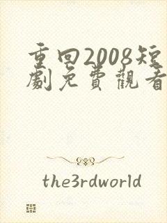 重回2008短剧免费观看全集版