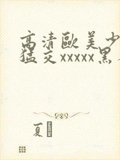 高清欧美少妇性猛交xxxxx黑人猛交