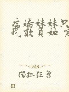 病娇妹妹只想让我欺负她 完整版