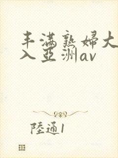 丰满熟妇大力进入亚洲av