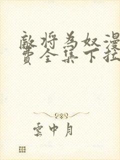 敌将为奴漫画免费全集下拉式漫画