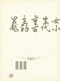 男主重生女主穿越的古代小说