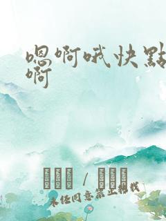 嗯啊哦快点啊啊啊