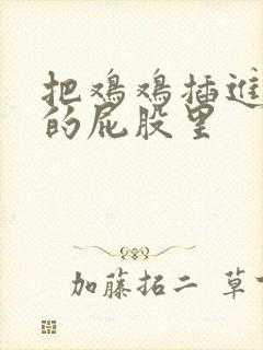 把鸡鸡插进女人的屁股里