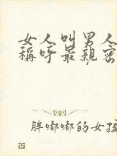 女人叫男人什么称呼最亲密