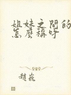 姐妹之间的孩子怎么称呼