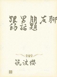 跟男朋友聊暧昧的话题