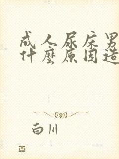 成人尿床男人是什么原因造成的