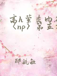 高h荤爽肉欲文〈np〉第五次