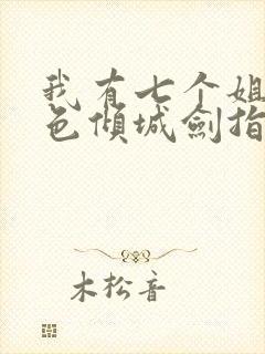 我有七个姐姐绝色倾城剑指