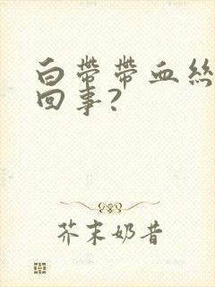 白带带血丝怎么回事?