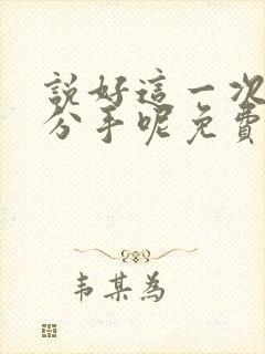 说好这一次一定分手呢免费阅读小说