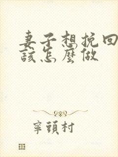 妻子想挽回婚姻该怎么做