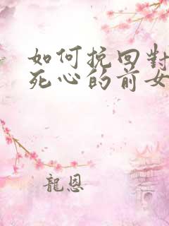 如何挽回对自己死心的前女友