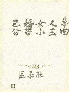 已婚女人梦见老公带小三回家