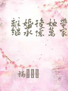 离婚后她带三宝继承亿万家产