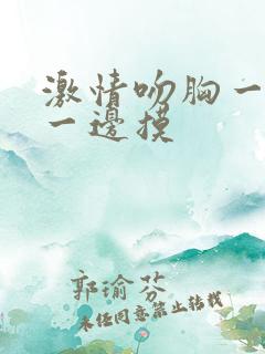 激情吻胸一边亲一边摸