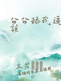 公公舔我逼逼小说