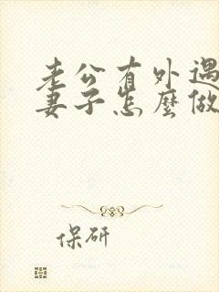 老公有外遇聪慧妻子怎么做