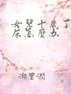 女儿十岁了还尿床怎么办