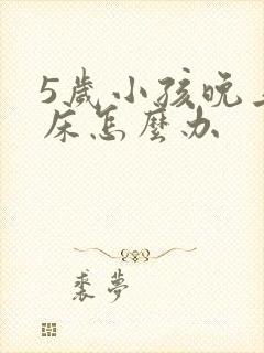 5岁小孩晚上尿床怎么办