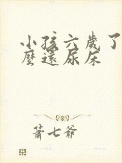 小孩六岁了为什么还尿床