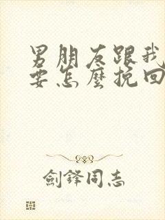 男朋友跟我分手要怎么挽回