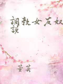 调教女友奴隶小说