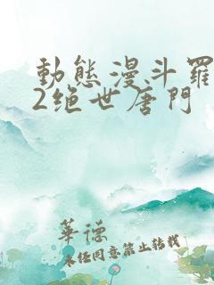 动态漫斗罗大陆2绝世唐门