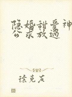 隐婚甜爱神秘老公求放过