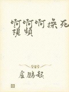 啊啊啊操死我吧视频