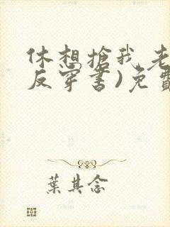 休想抢我老攻(反穿书)免费阅读