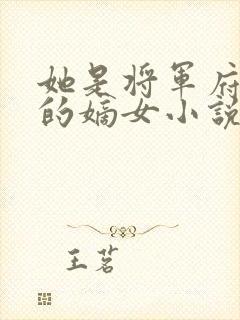 她是将军府唯一的嫡女小说