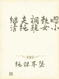 继夫调教嗯啊h清纯亲女小说