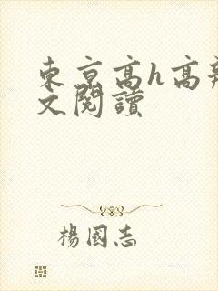 东京高h高辣爽文阅读
