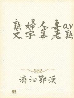 熟妇人妻av中文字幕老熟妇